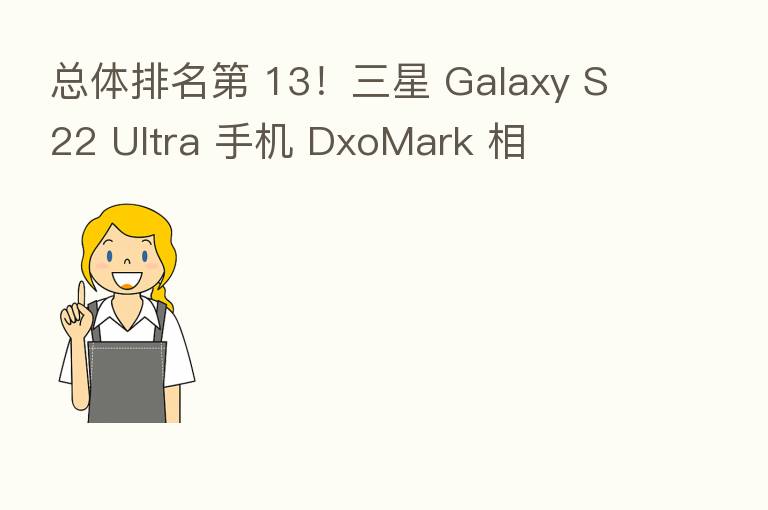 总体排名    13！三星 Galaxy S22 Ultra 手机 DxoMark 相
