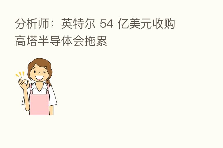 分析师:英特尔 54 亿美元收购高塔半导体会拖累