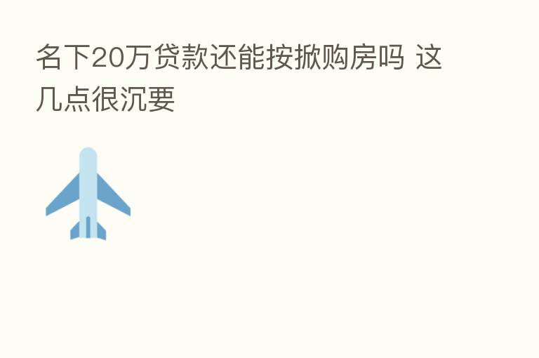名下20万贷款还能按掀购房吗 这几点很沉要