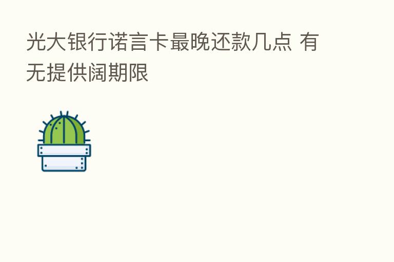 光大银行诺言卡   晚还款几点 有无提供阔期限