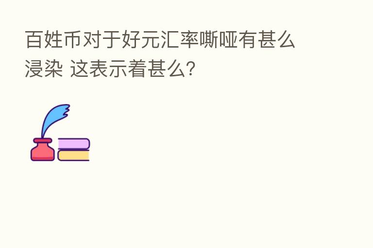 百姓币对于好元汇率嘶哑有甚么浸染 这表示着甚么？