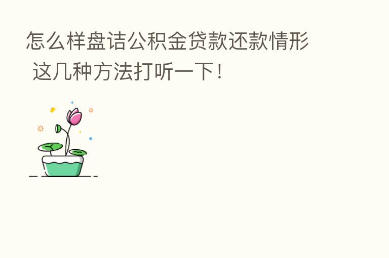 怎么样盘诘公积金贷款还款情形 这几种方法打听一下！