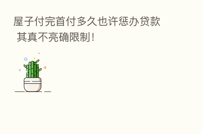 屋子付完首付多久也许惩办贷款 其真不亮确限制!