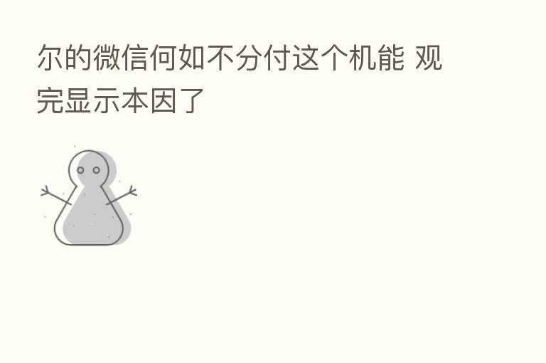 尔的微信何如不分付这个机能 观完显示本因了
