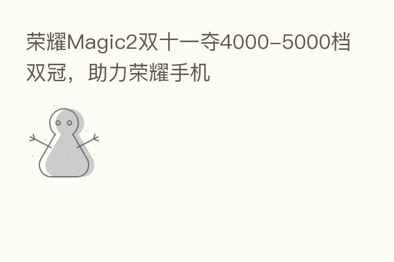       Magic2双十一夺4000-5000档双冠，助力      手机