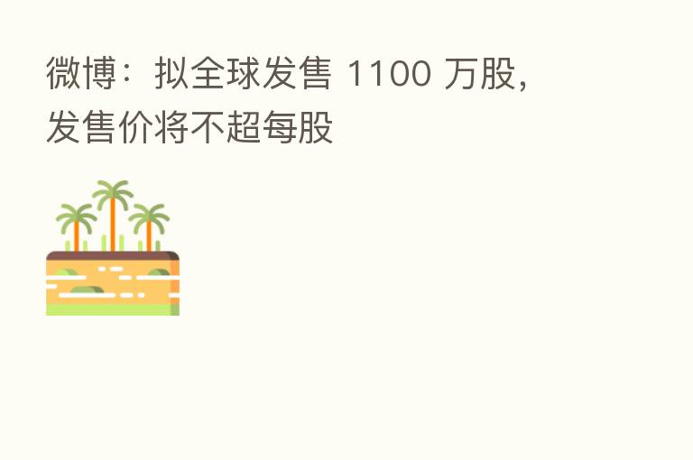 微博:拟全球发售 1100 万股,发售价将不超每股