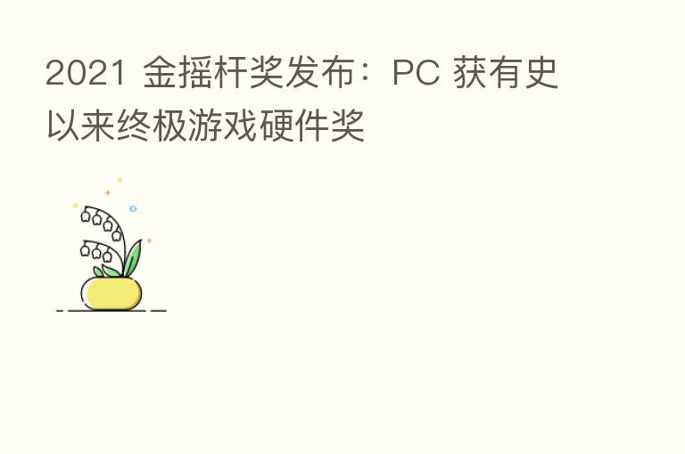2021 金摇杆奖发布：PC 获有史以来终极游戏硬件奖