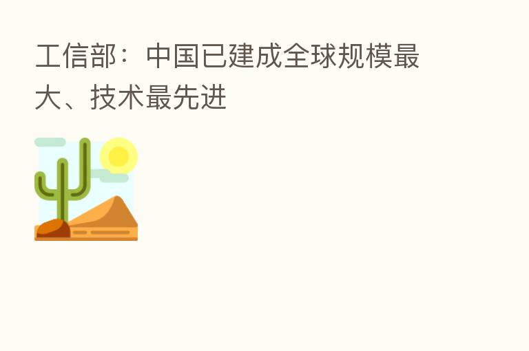 工信部：中国已建成全球规模   大、技术   先进