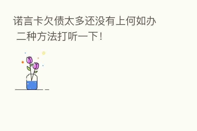 诺言卡欠债太多还没有上何如办 二种方法打听一下!