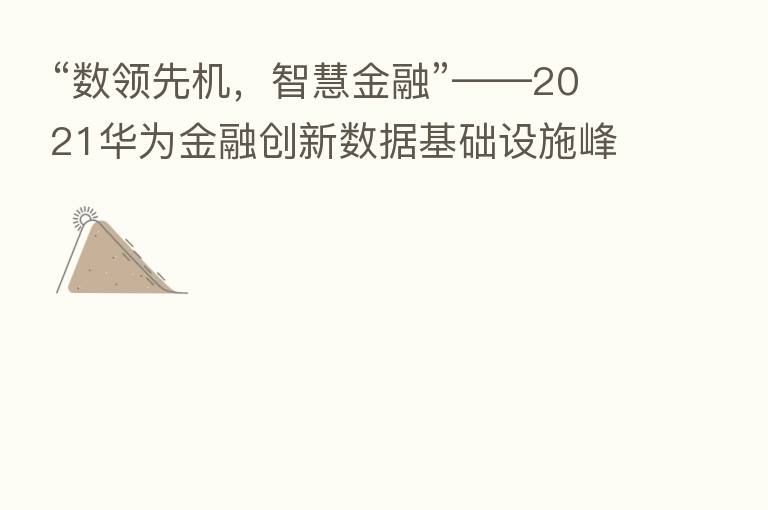 “数领先机，智慧金融”——2021华为金融创新数据基础设施峰会精华来了！