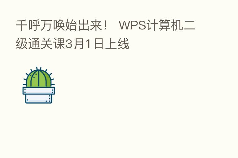 千呼万唤始出来！ WPS计算机二级通关课3月1日上线