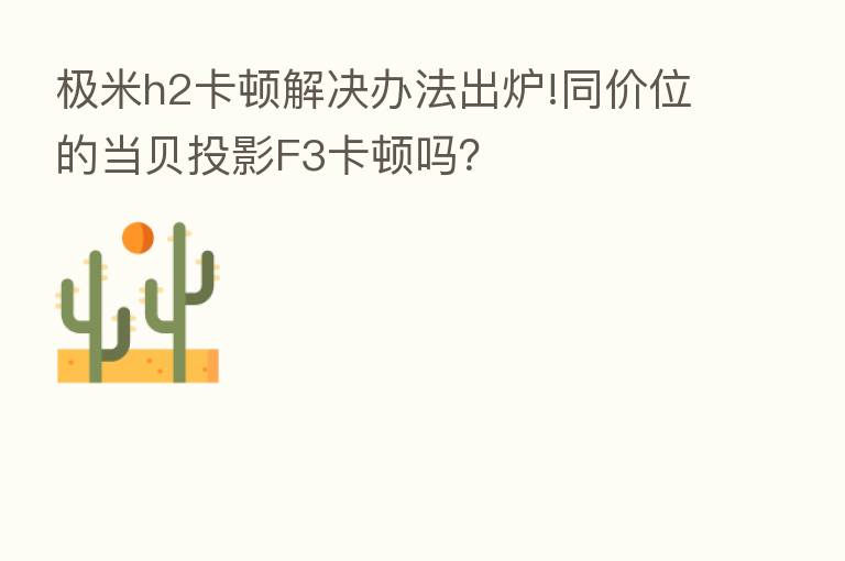 极米h2卡顿解决办法出炉!同价位的当贝投影F3卡顿吗？