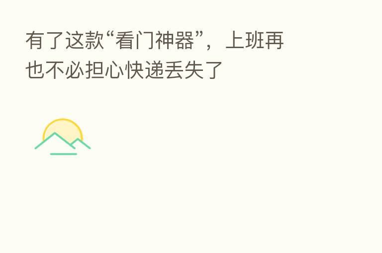 有了这款“看门神器”，上班再也不必担心快递丢失了