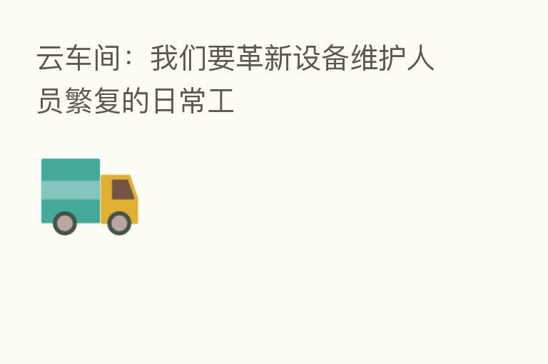 云车间:我们要革新设备维护人员繁复的日常工