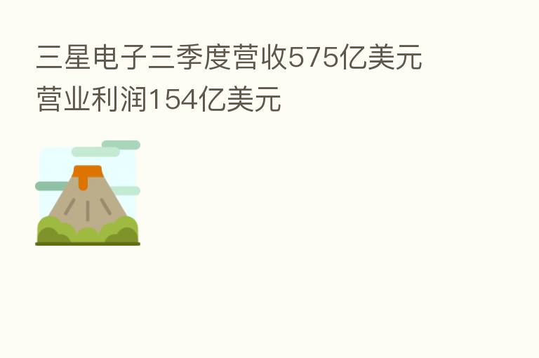 三星电子三季度营收575亿美元 营业利润154亿美元