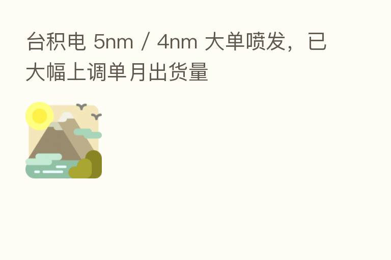 台积电 5nm / 4nm 大单喷发，已大幅上调单月出货量