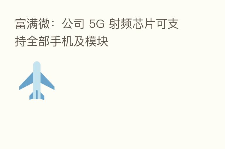 富满微：公司 5G 射频芯片可支持全部手机及模块
