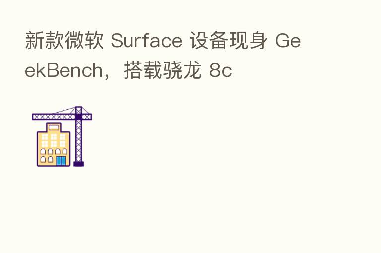 新款微软 Surface 设备现身 GeekBench,搭载骁龙 8c