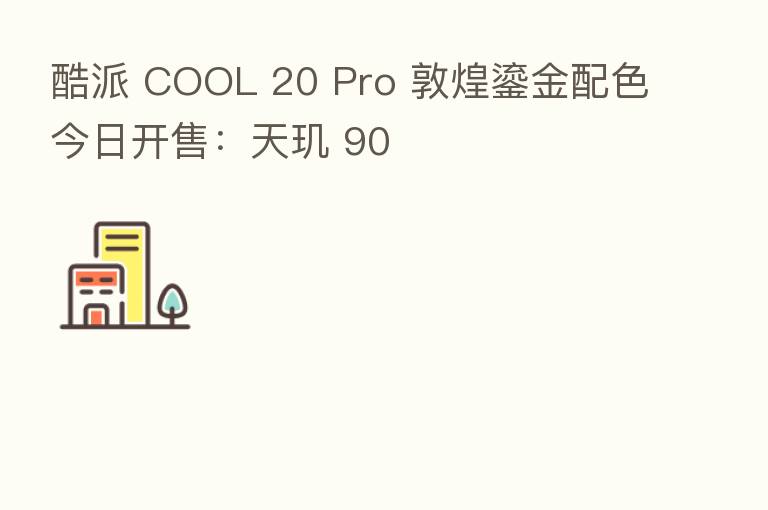 酷派 COOL 20 Pro 敦煌鎏金配色今日开售：天玑 90