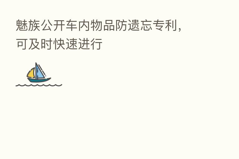 魅族公开车内物品防遗忘专利,可及时快速进行