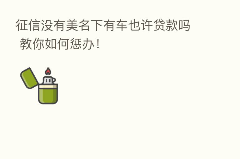 征信没有美名下有车也许贷款吗 教你如何惩办!