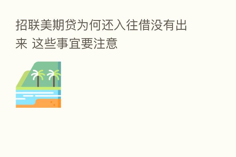 招联美期贷为何还入往借没有出来 这些事宜要注意
