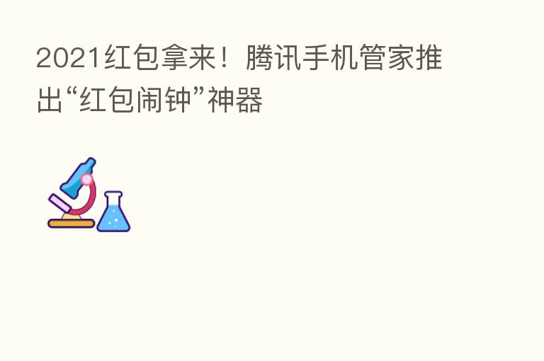 2021红包拿来！腾讯手机管家推出“红包闹钟”神器