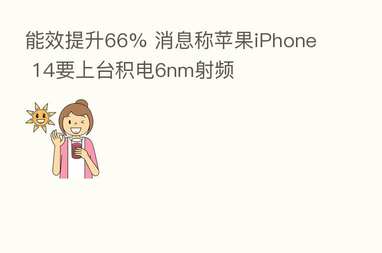 能效提升66% 消息称苹果iPhone 14要上台积电6nm射频
