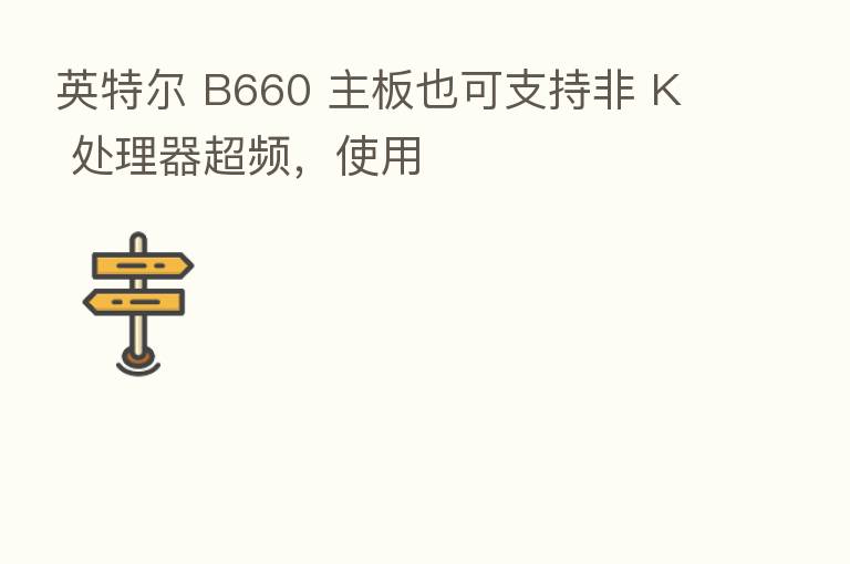 英特尔 B660 主板也可支持非 K 处理器超频，使用