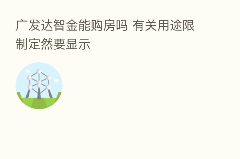 广发达智金能购房吗 有关用途限制定然要显示