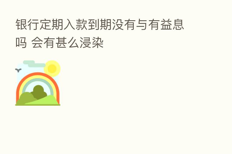 银行定期入款到期没有与有益息吗 会有甚么浸染