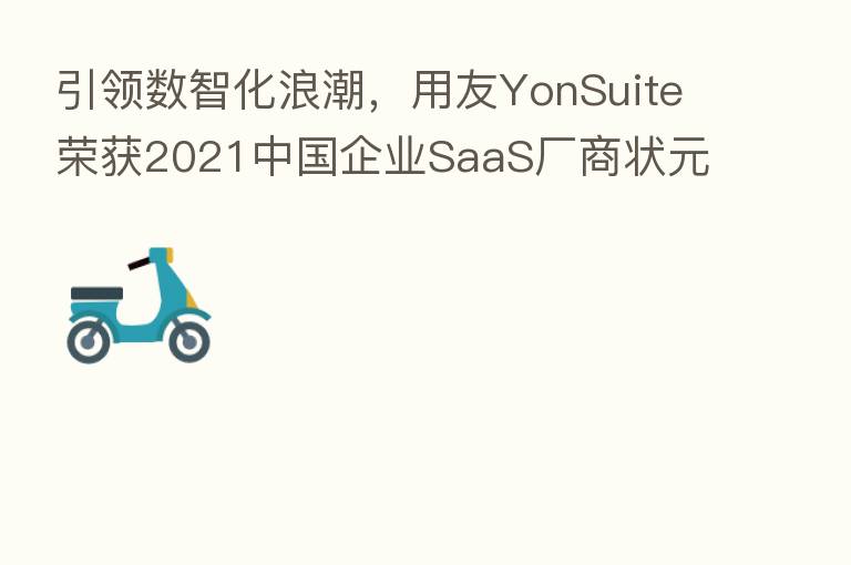 引领数智化浪潮，用友YonSuite荣获2021中国企业SaaS厂商状元奖