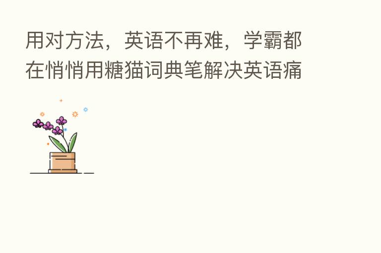 用对方法，英语不再难，学霸都在悄悄用糖猫词典笔解决英语痛点