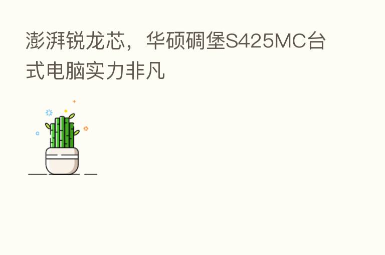 澎湃锐龙芯,华硕碉堡S425MC台式电脑实力非凡