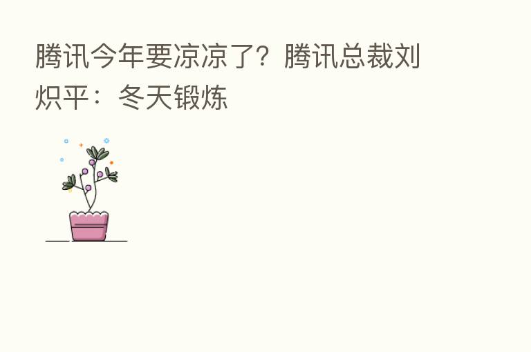腾讯今年要凉凉了？腾讯总裁刘炽平：冬天锻炼