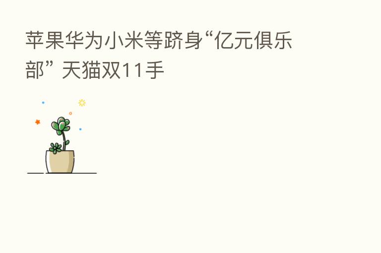 苹果华为小米等跻身“亿元俱乐部” 天猫双11手