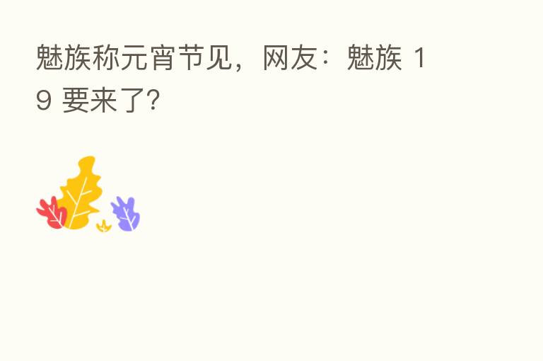 魅族称元宵节见，网友：魅族 19 要来了？