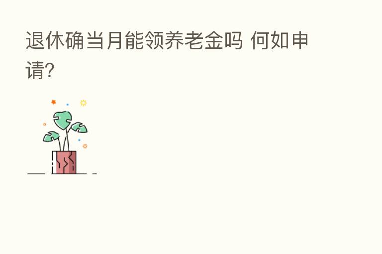 退休确当月能领养老金吗 何如申请？