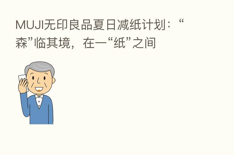 MUJI无印良品夏日减纸计划:“森”临其境,在一“纸”之间