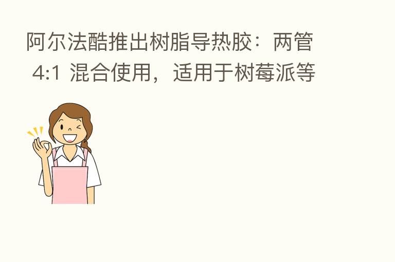 阿尔法酷推出树脂导热胶:两管 4:1 混合使用,适用于树莓派等开发板