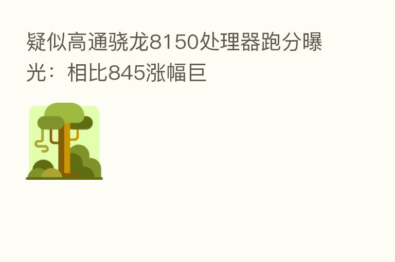 疑似高通骁龙8150处理器跑分曝光:相比845涨幅巨
