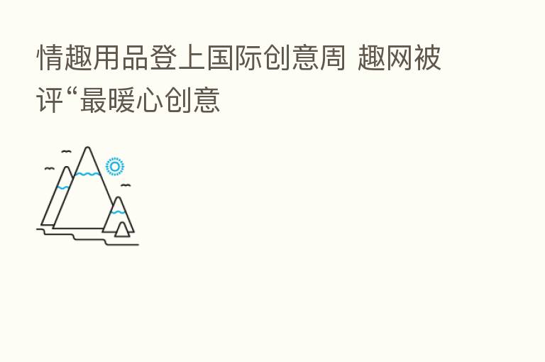 情趣用品登上国际创意周 趣网被评“ 暖心创意