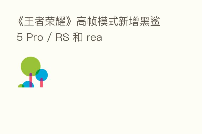 《王者      》高帧模式新增黑鲨 5 Pro / RS 和 rea