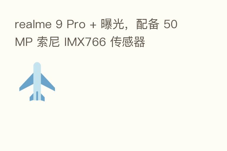 realme 9 Pro + 曝光,配备 50MP 索尼 IMX766 传感器
