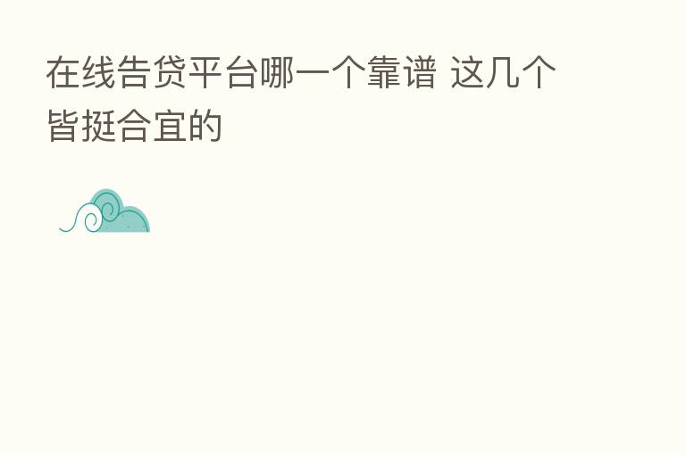 在线告贷平台哪一个靠谱 这几个皆挺合宜的