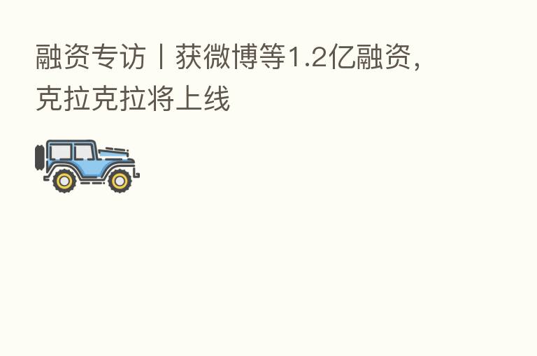 融资专访丨获微博等1.2亿融资,克拉克拉将上线