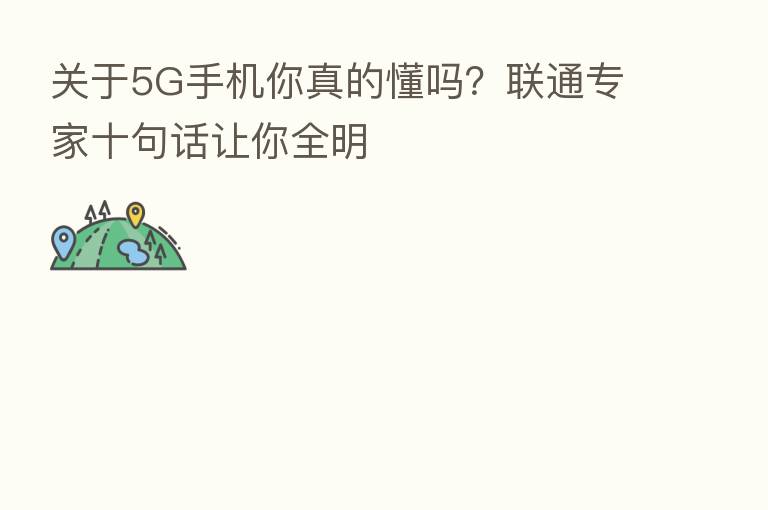 关于5G手机你真的懂吗？联通专家十句话让你全明