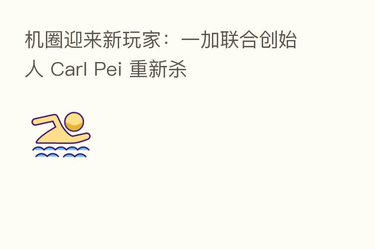 机圈迎来新玩家:一加联合创始人 Carl Pei 重新