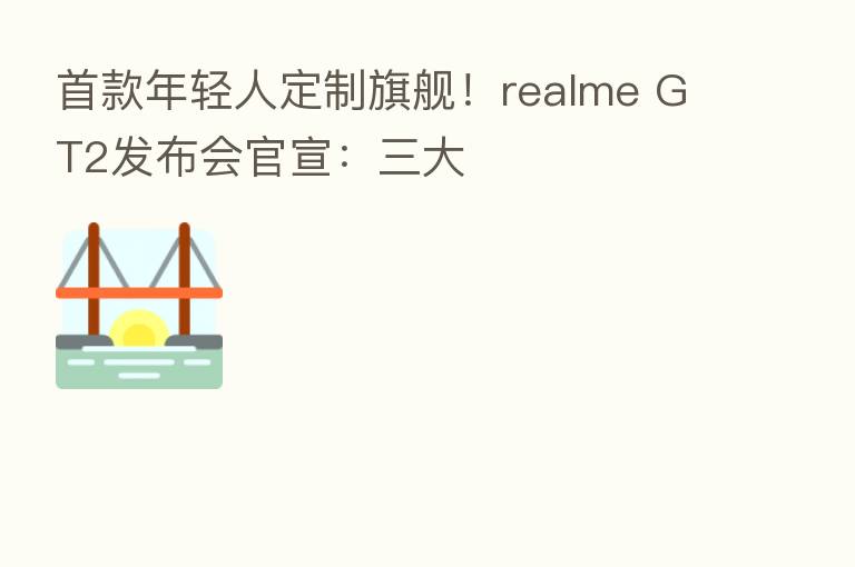 首款年轻人定制旗舰!realme GT2发布会官宣:三大