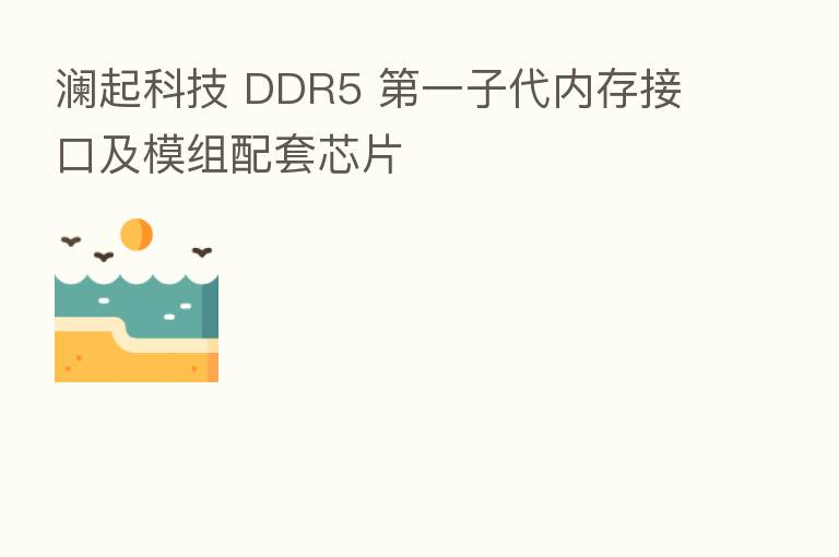 澜起科技 DDR5    一子代内存接口及模组配套芯片